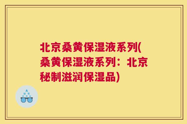 北京桑黄保湿液系列(桑黄保湿液系列:北京秘制滋润保湿品) 北京桑黄保湿液系列(桑黄保湿液系列:北京秘制滋润保湿品)
