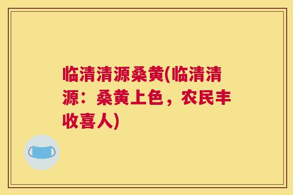 临清清源桑黄(临清清源:桑黄上色,农民丰收喜人) 临清清源桑黄(临清清源:桑黄上色,农民丰收喜人)