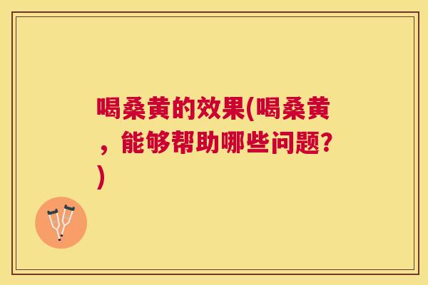 喝桑黄的效果(喝桑黄,能够帮助哪些问题?) 喝桑黄的效果(喝桑黄,能够帮助哪些问题?)