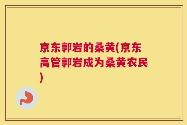 京东郭岩的桑黄(京东高管郭岩成为桑黄农民) 京东郭岩的桑黄(京东高管郭岩成为桑黄农民)