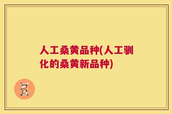 人工桑黄品种(人工驯化的桑黄新品种)