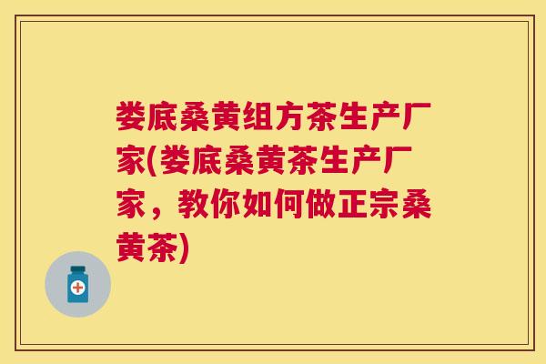 娄底桑黄组方茶生产厂家(娄底桑黄茶生产厂家,教你如何做正宗桑黄茶) 娄底桑黄组方茶生产厂家(娄底桑黄茶生产厂家,教你如何做正宗桑黄茶)