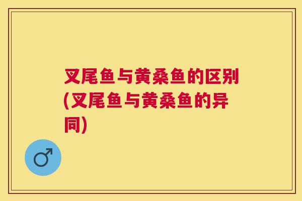 叉尾鱼与黄桑鱼的区别(叉尾鱼与黄桑鱼的异同) 叉尾鱼与黄桑鱼的区别(叉尾鱼与黄桑鱼的异同)