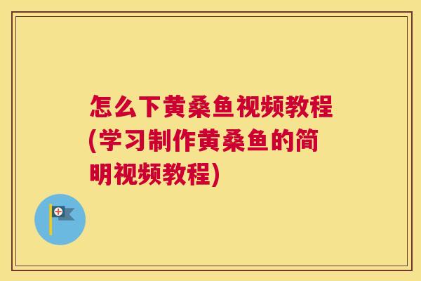 怎么下黄桑鱼视频教程(学习制作黄桑鱼的简明视频教程) 怎么下黄桑鱼视频教程(学习制作黄桑鱼的简明视频教程)