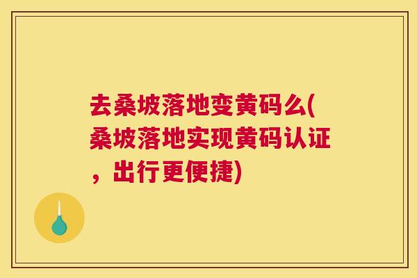 去桑坡落地变黄码么(桑坡落地实现黄码认证,出行更便捷) 去桑坡落地变黄码么(桑坡落地实现黄码认证,出行更便捷)