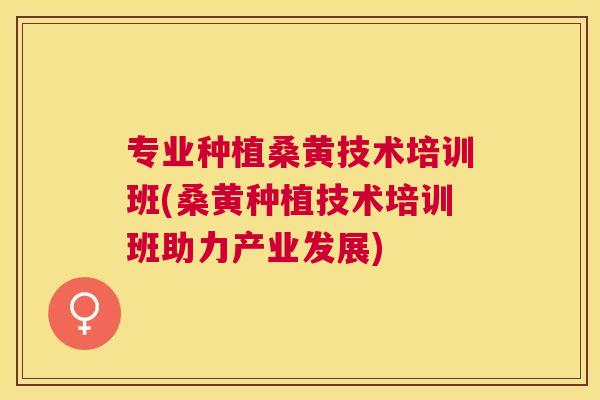 专业种植桑黄技术培训班(桑黄种植技术培训班助力产业发展) 专业种植桑黄技术培训班(桑黄种植技术培训班助力产业发展)