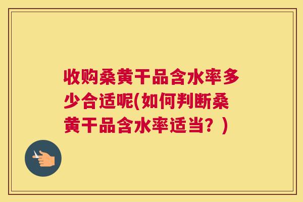 收购桑黄干品含水率多少合适呢(如何判断桑黄干品含水率适当?) 收购桑黄干品含水率多少合适呢(如何判断桑黄干品含水率适当?)