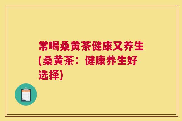 常喝桑黄茶健康又养生(桑黄茶：健康养生好选择)