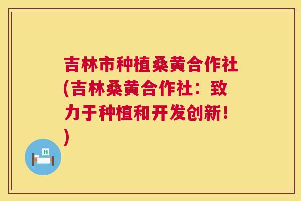 吉林市种植桑黄合作社(吉林桑黄合作社:致力于种植和开发创新!) 吉林市种植桑黄合作社(吉林桑黄合作社:致力于种植和开发创新!)