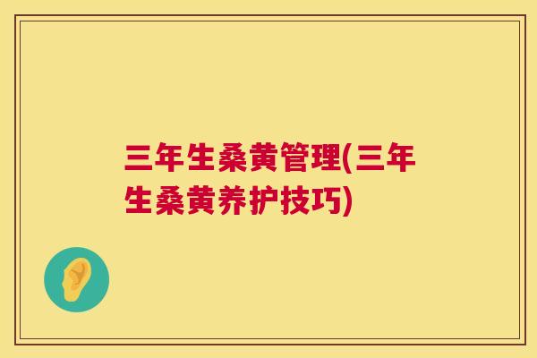 三年生桑黄管理(三年生桑黄养护技巧) 三年生桑黄管理(三年生桑黄养护技巧)