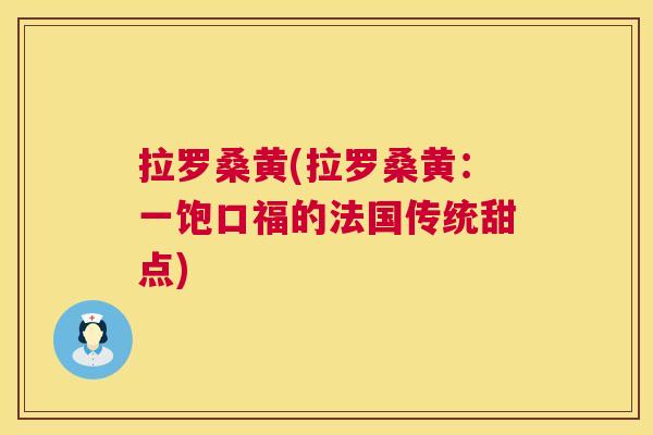 拉罗桑黄(拉罗桑黄:一饱口福的法国传统甜点) 拉罗桑黄(拉罗桑黄:一饱口福的法国传统甜点)