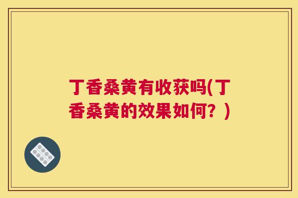 丁香桑黄有收获吗(丁香桑黄的效果如何?) 丁香桑黄有收获吗(丁香桑黄的效果如何?)