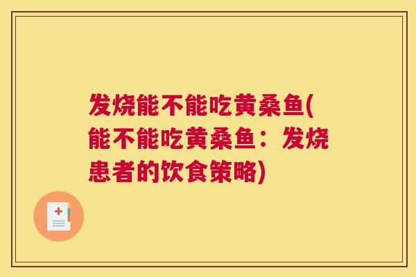 发烧能不能吃黄桑鱼(能不能吃黄桑鱼:发烧患者的饮食策略) 发烧能不能吃黄桑鱼(能不能吃黄桑鱼:发烧患者的饮食策略)