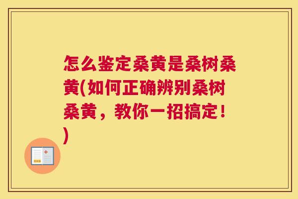 怎么鉴定桑黄是桑树桑黄(如何正确辨别桑树桑黄,教你一招搞定!) 怎么鉴定桑黄是桑树桑黄(如何正确辨别桑树桑黄,教你一招搞定!)