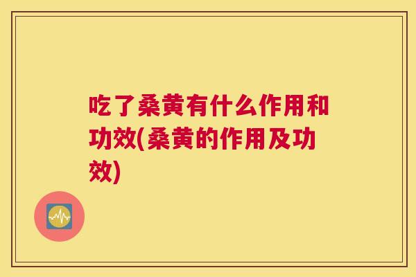吃了桑黄有什么作用和功效(桑黄的作用及功效) 吃了桑黄有什么作用和功效(桑黄的作用及功效)