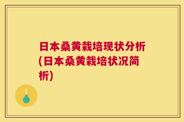 日本桑黄栽培现状分析(日本桑黄栽培状况简析) 日本桑黄栽培现状分析(日本桑黄栽培状况简析)