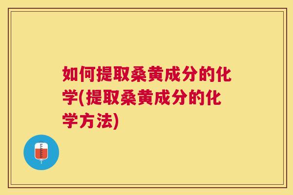 如何提取桑黄成分的化学(提取桑黄成分的化学方法) 如何提取桑黄成分的化学(提取桑黄成分的化学方法)