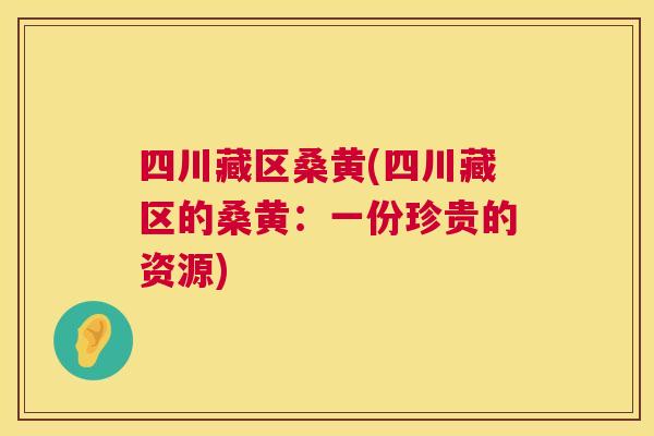 四川藏区桑黄(四川藏区的桑黄:一份珍贵的资源) 四川藏区桑黄(四川藏区的桑黄:一份珍贵的资源)