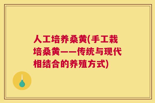 人工培养桑黄(手工栽培桑黄——传统与现代相结合的养殖方式) 人工培养桑黄(手工栽培桑黄——传统与现代相结合的养殖方式)