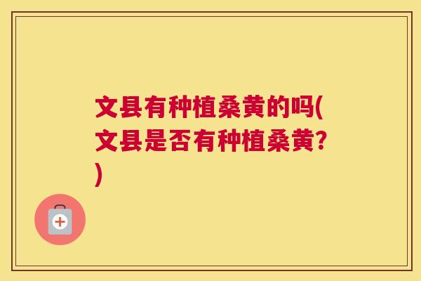 文县有种植桑黄的吗(文县是否有种植桑黄?) 文县有种植桑黄的吗(文县是否有种植桑黄?)