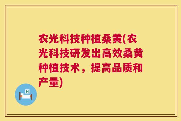 农光科技种植桑黄(农光科技研发出高效桑黄种植技术,提高品质和产量) 农光科技种植桑黄(农光科技研发出高效桑黄种植技术,提高品质和产量)