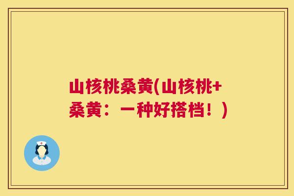 山核桃桑黄(山核桃+桑黄:一种好搭档!) 山核桃桑黄(山核桃+桑黄:一种好搭档!)