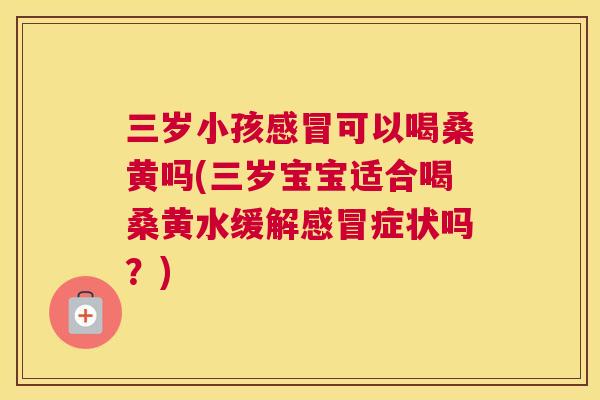 三岁小孩可以喝桑黄吗(三岁宝宝适合喝桑黄水缓解症状吗?) 三岁小孩可以喝桑黄吗(三岁宝宝适合喝桑黄水缓解症状吗?)