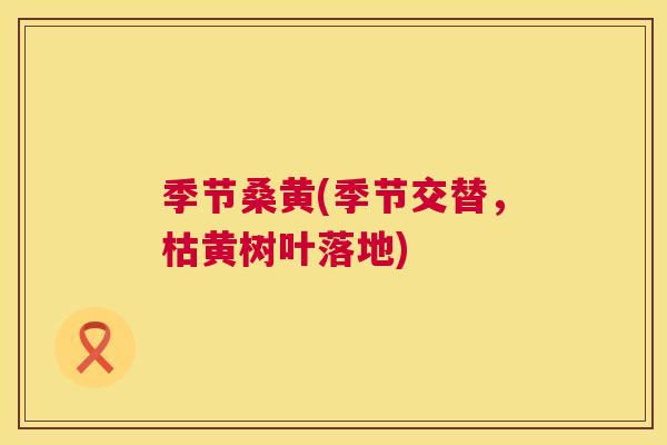 季节桑黄(季节交替,枯黄树叶落地) 季节桑黄(季节交替,枯黄树叶落地)