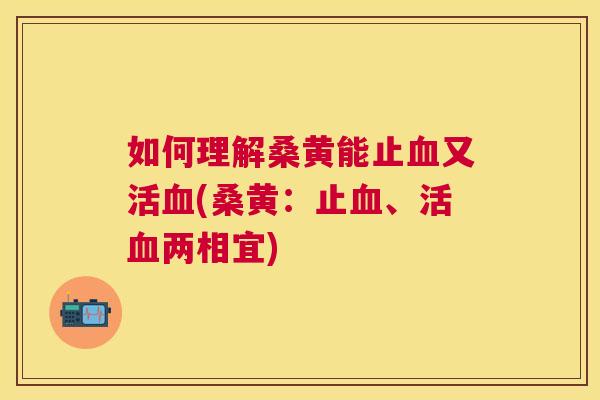 如何理解桑黄能止又活(桑黄:止、活两相宜) 如何理解桑黄能止又活(桑黄:止、活两相宜)