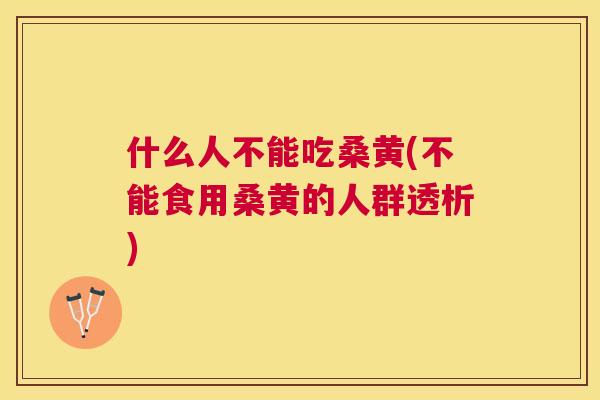 什么人不能吃桑黄(不能食用桑黄的人群透析) 什么人不能吃桑黄(不能食用桑黄的人群透析)
