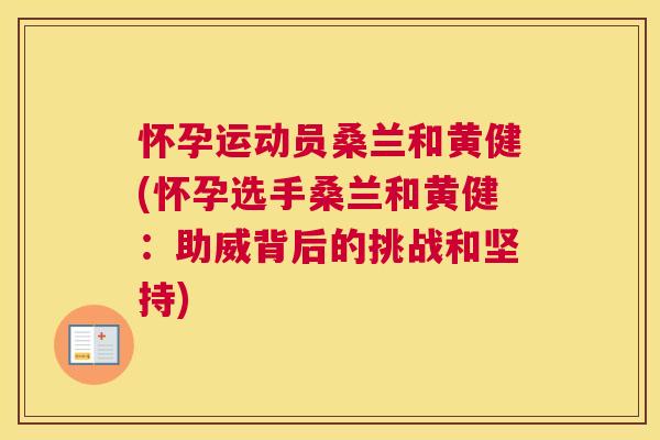 怀孕运动员桑兰和黄健(怀孕选手桑兰和黄健:助威背后的挑战和坚持) 怀孕运动员桑兰和黄健(怀孕选手桑兰和黄健:助威背后的挑战和坚持)