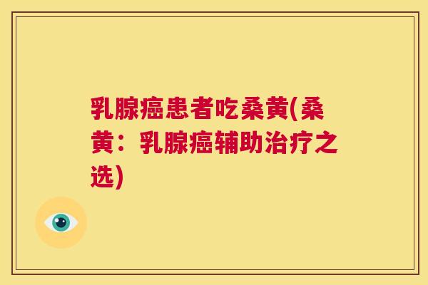 乳腺患者吃桑黄(桑黄：乳腺辅助之选)