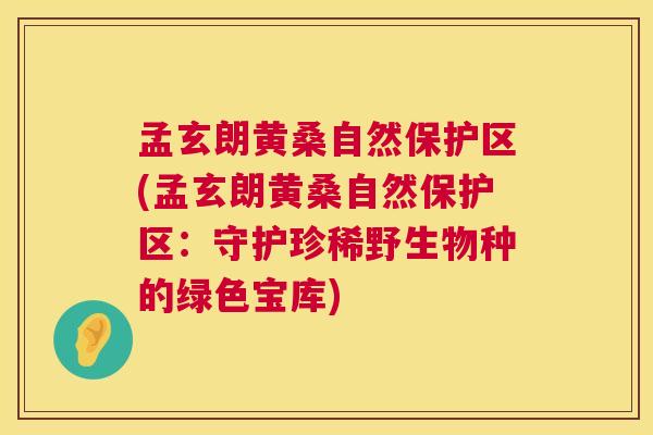孟玄朗黄桑自然保护区(孟玄朗黄桑自然保护区：守护珍稀野生物种的绿色宝库)