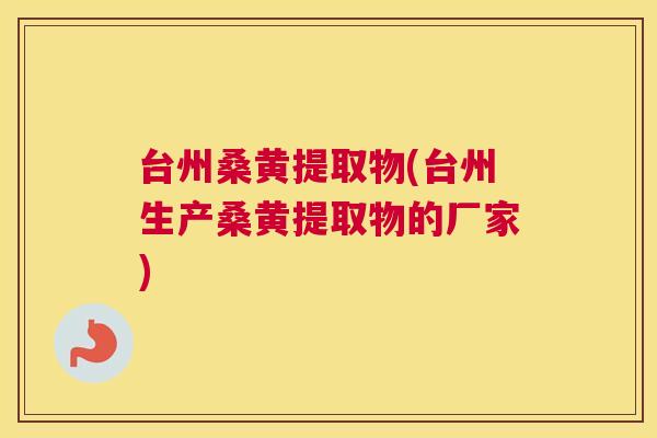 台州桑黄提取物(台州生产桑黄提取物的厂家) 台州桑黄提取物(台州生产桑黄提取物的厂家)