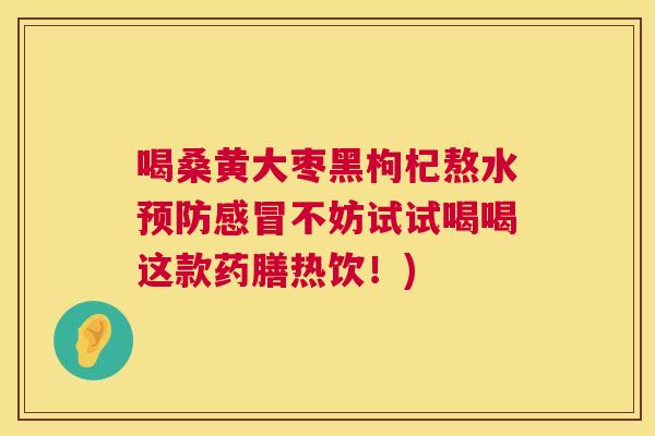 喝桑黄大枣黑枸杞熬水不妨试试喝喝这款药膳热饮!) 喝桑黄大枣黑枸杞熬水不妨试试喝喝这款药膳热饮!)