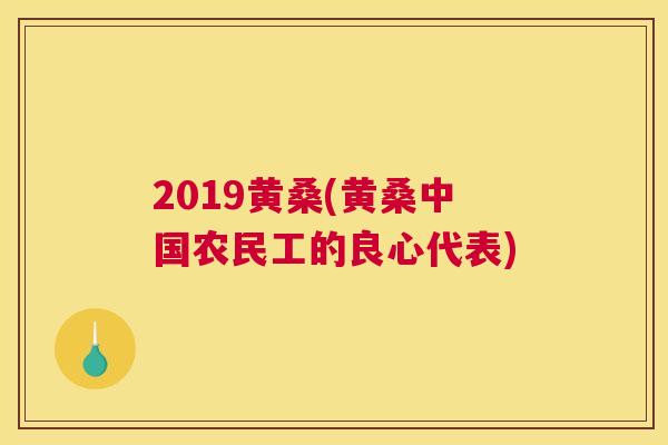 2019黄桑(黄桑中国农民工的良心代表) 2019黄桑(黄桑中国农民工的良心代表)