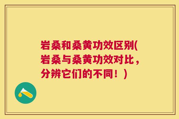 岩桑和桑黄功效区别(岩桑与桑黄功效对比,分辨它们的不同!) 岩桑和桑黄功效区别(岩桑与桑黄功效对比,分辨它们的不同!)