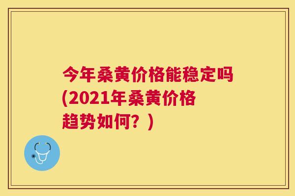 今年桑黄价格能稳定吗(2021年桑黄价格趋势如何?) 今年桑黄价格能稳定吗(2021年桑黄价格趋势如何?)