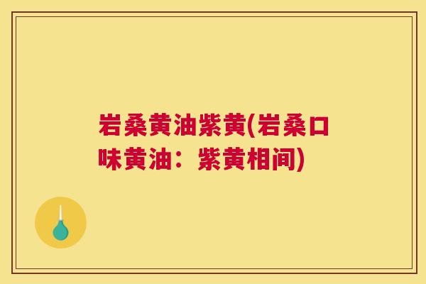 岩桑黄油紫黄(岩桑口味黄油:紫黄相间) 岩桑黄油紫黄(岩桑口味黄油:紫黄相间)