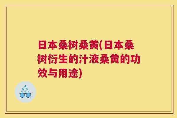 日本桑树桑黄(日本桑树衍生的汁液桑黄的功效与用途) 日本桑树桑黄(日本桑树衍生的汁液桑黄的功效与用途)