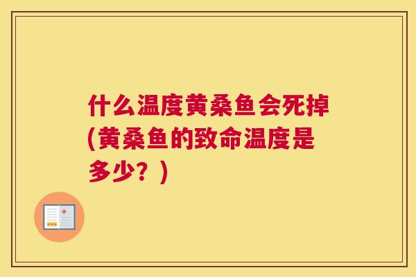 什么温度黄桑鱼会死掉(黄桑鱼的致命温度是多少?) 什么温度黄桑鱼会死掉(黄桑鱼的致命温度是多少?)