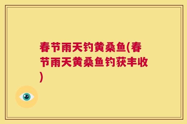 春节雨天钓黄桑鱼(春节雨天黄桑鱼钓获丰收) 春节雨天钓黄桑鱼(春节雨天黄桑鱼钓获丰收)