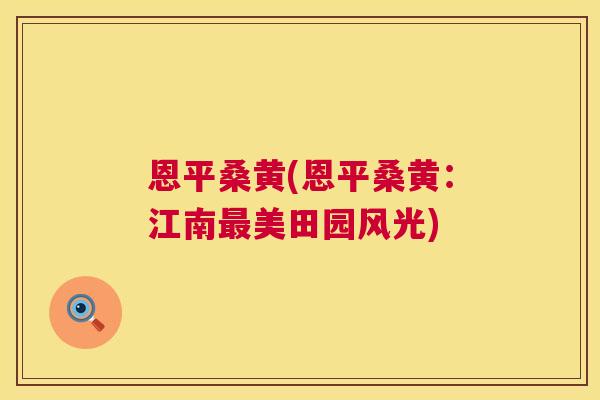 恩平桑黄(恩平桑黄:江南美田园风光) 恩平桑黄(恩平桑黄:江南美田园风光)