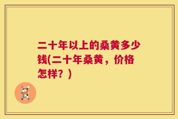 二十年以上的桑黄多少钱(二十年桑黄,价格怎样?) 二十年以上的桑黄多少钱(二十年桑黄,价格怎样?)