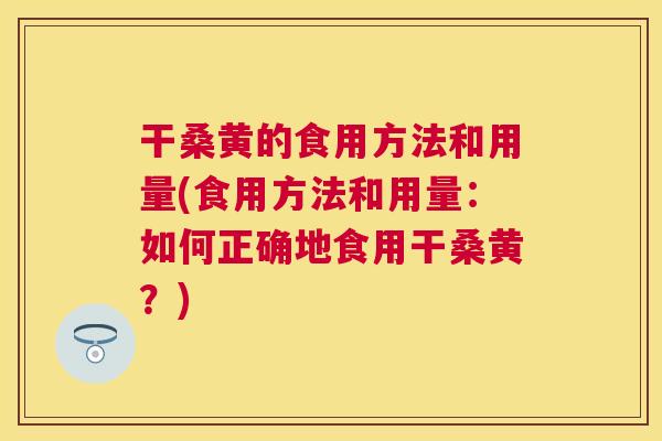 干桑黄的食用方法和用量(食用方法和用量:如何正确地食用干桑黄?) 干桑黄的食用方法和用量(食用方法和用量:如何正确地食用干桑黄?)