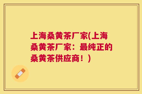 上海桑黄茶厂家(上海桑黄茶厂家:纯正的桑黄茶供应商!) 上海桑黄茶厂家(上海桑黄茶厂家:纯正的桑黄茶供应商!)