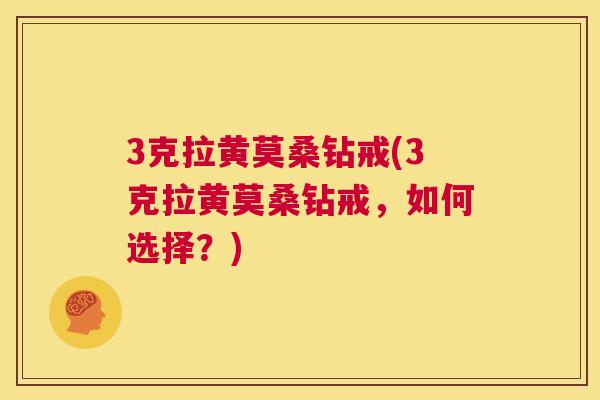 3克拉黄莫桑钻戒(3克拉黄莫桑钻戒,如何选择?) 3克拉黄莫桑钻戒(3克拉黄莫桑钻戒,如何选择?)