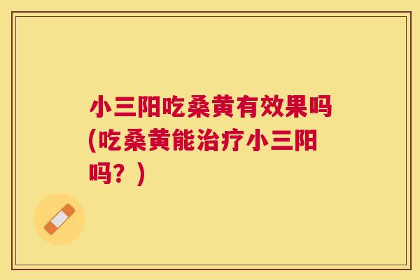 小三阳吃桑黄有效果吗(吃桑黄能小三阳吗?) 小三阳吃桑黄有效果吗(吃桑黄能小三阳吗?)