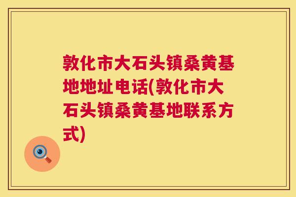 敦化市大石头镇桑黄基地地址电话(敦化市大石头镇桑黄基地联系方式) 敦化市大石头镇桑黄基地地址电话(敦化市大石头镇桑黄基地联系方式)