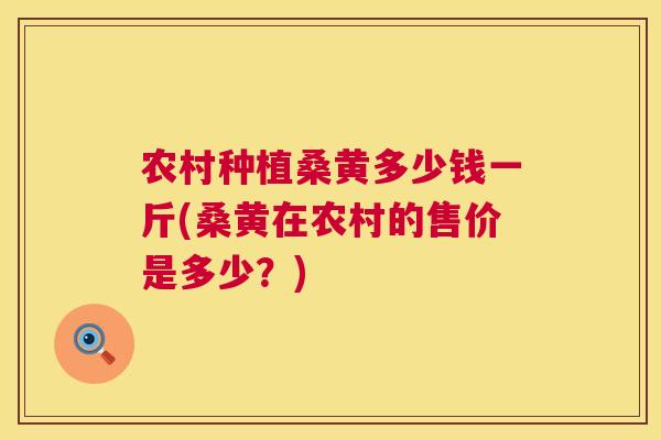 农村种植桑黄多少钱一斤(桑黄在农村的售价是多少?) 农村种植桑黄多少钱一斤(桑黄在农村的售价是多少?)